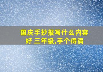 国庆手抄报写什么内容好 三年级,手个得清